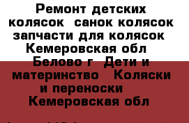 Ремонт детских колясок, санок-колясок, запчасти для колясок - Кемеровская обл., Белово г. Дети и материнство » Коляски и переноски   . Кемеровская обл.